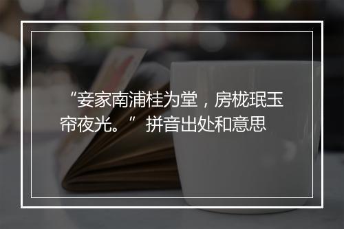 “妾家南浦桂为堂，房栊珉玉帘夜光。”拼音出处和意思