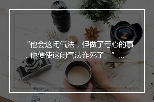 “他会这闭气法，但做了亏心的事，他便使这闭气法诈死了。”拼音出处和意思