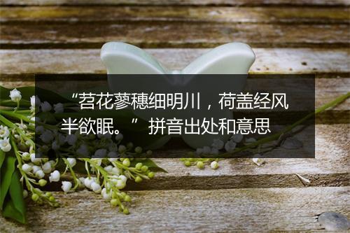 “苕花蓼穗细明川，荷盖经风半欲眠。”拼音出处和意思