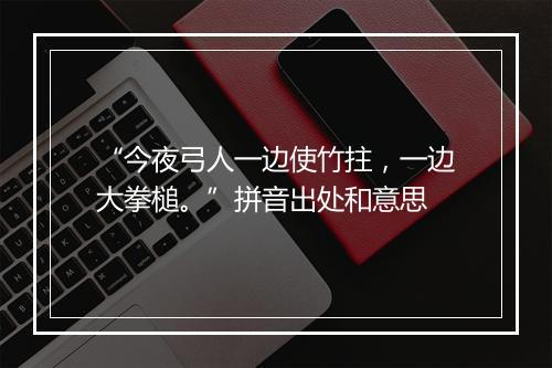 “今夜弓人一边使竹拄，一边大拳槌。”拼音出处和意思