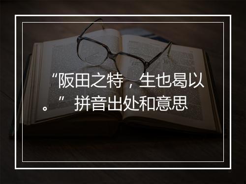 “阪田之特，生也曷以。”拼音出处和意思