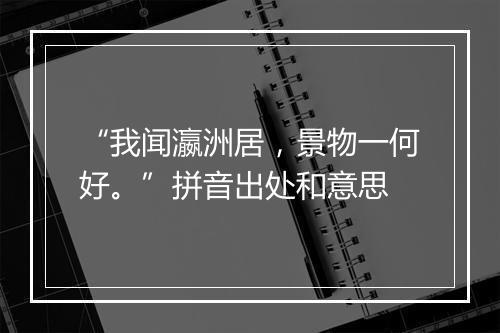 “我闻瀛洲居，景物一何好。”拼音出处和意思