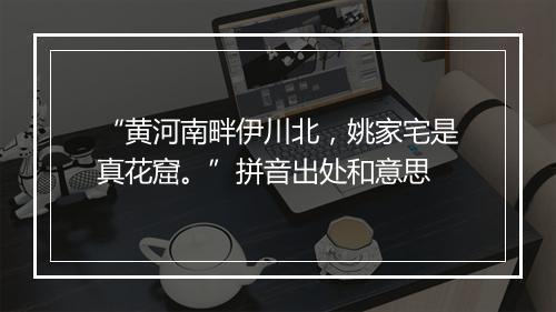 “黄河南畔伊川北，姚家宅是真花窟。”拼音出处和意思