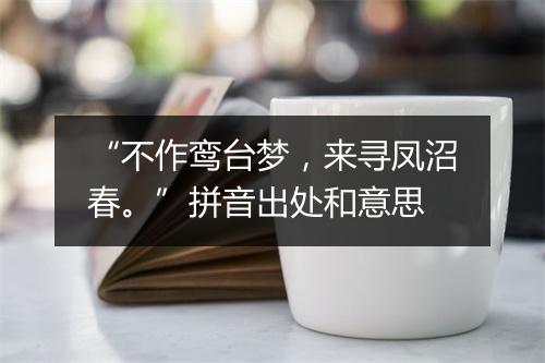 “不作鸾台梦，来寻凤沼春。”拼音出处和意思