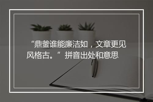 “鼎釜谁能廉洁如，文章更见风格古。”拼音出处和意思