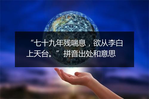 “七十九年残喘息，欲从李白上天台。”拼音出处和意思