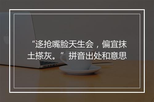 “迻抢嘴脸天生会，偏宜抹土搽灰。”拼音出处和意思