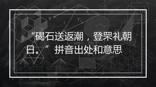 “碣石送返潮，登罘礼朝日。”拼音出处和意思