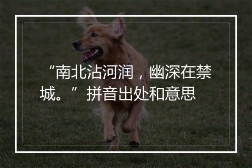 “南北沾河润，幽深在禁城。”拼音出处和意思