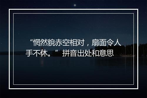 “惘然貌赤空相对，扇面令人手不休。”拼音出处和意思