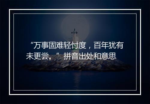 “万事固难轻忖度，百年犹有未更尝。”拼音出处和意思