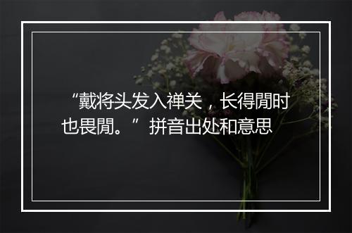 “戴将头发入禅关，长得閒时也畏閒。”拼音出处和意思