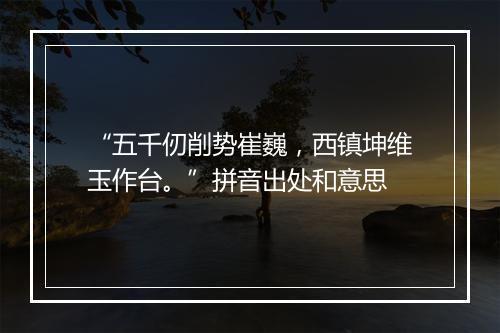 “五千仞削势崔巍，西镇坤维玉作台。”拼音出处和意思