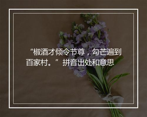 “椒酒才倾令节尊，勾芒遍到百家村。”拼音出处和意思