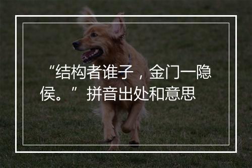 “结构者谁子，金门一隐侯。”拼音出处和意思