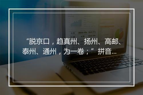 “脱京口，趋真州、扬州、高邮、泰州、通州，为一卷；”拼音出处和意思