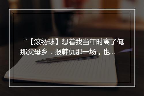 “【滚绣球】想着我当年时离了俺那父母乡，报韩仇那一场，也是那命运乖祸从天降。”拼音出处和意思