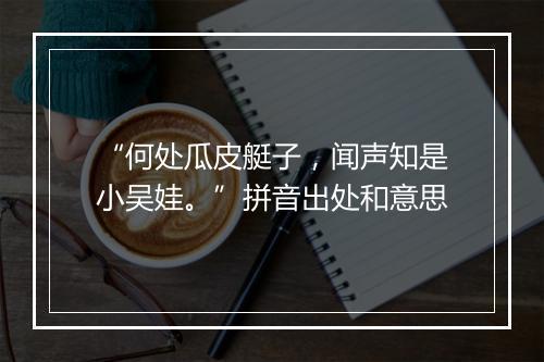 “何处瓜皮艇子，闻声知是小吴娃。”拼音出处和意思