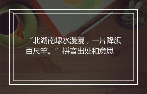 “北湖南埭水漫漫，一片降旗百尺竿。”拼音出处和意思