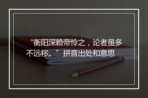 “衡阳深赖帝怜之，论者虽多不远移。”拼音出处和意思