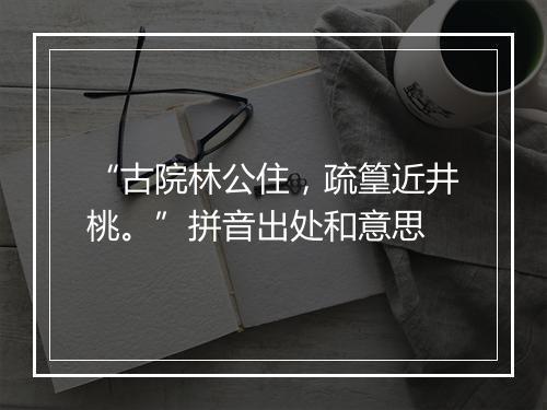 “古院林公住，疏篁近井桃。”拼音出处和意思