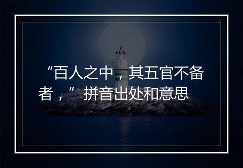 “百人之中，其五官不备者，”拼音出处和意思