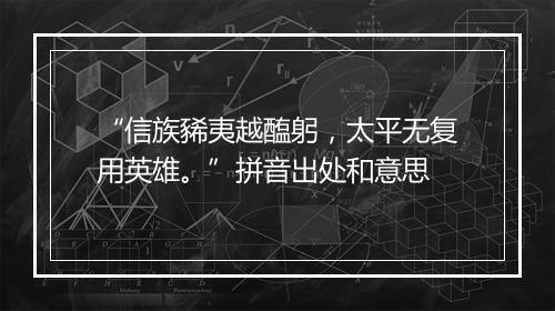 “信族豨夷越醢躬，太平无复用英雄。”拼音出处和意思