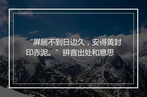 “屏居不到日边久，安得黄封印赤泥。”拼音出处和意思