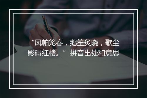 “凤帕笼春，鹅笙炙晓，歌尘影碍红楼。”拼音出处和意思