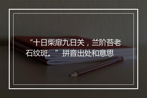 “十日柴扉九日关，兰阶苔老石纹斑。”拼音出处和意思