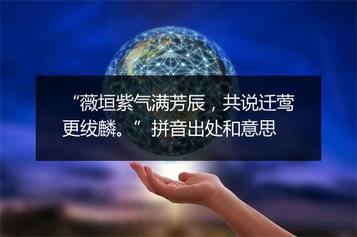 “薇垣紫气满芳辰，共说迁莺更绂麟。”拼音出处和意思