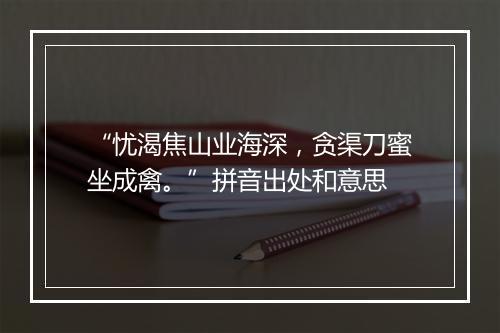 “忧渴焦山业海深，贪渠刀蜜坐成禽。”拼音出处和意思