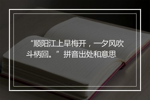 “顺阳江上早梅开，一夕风吹斗柄回。”拼音出处和意思