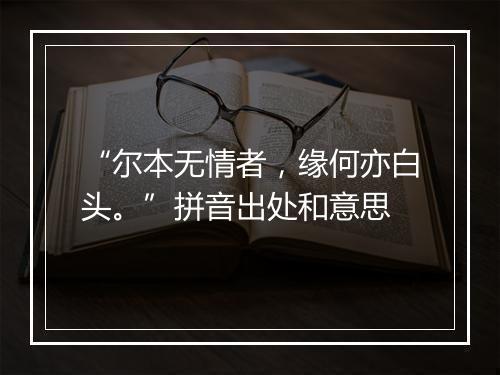 “尔本无情者，缘何亦白头。”拼音出处和意思