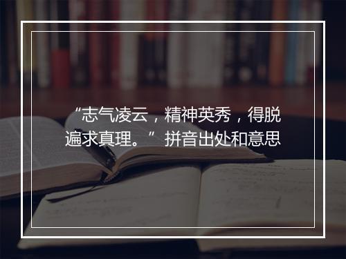 “志气凌云，精神英秀，得脱遍求真理。”拼音出处和意思