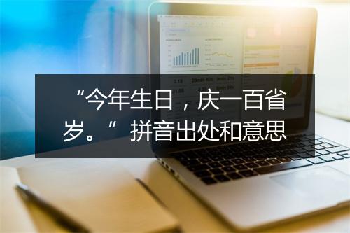 “今年生日，庆一百省岁。”拼音出处和意思