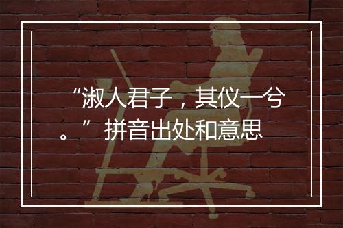 “淑人君子，其仪一兮。”拼音出处和意思