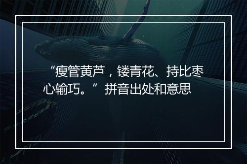 “瘦管黄芦，镂青花、持比枣心输巧。”拼音出处和意思