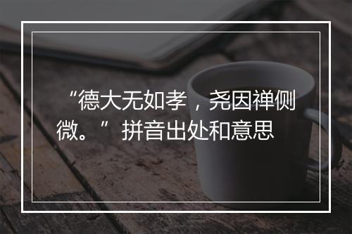 “德大无如孝，尧因禅侧微。”拼音出处和意思