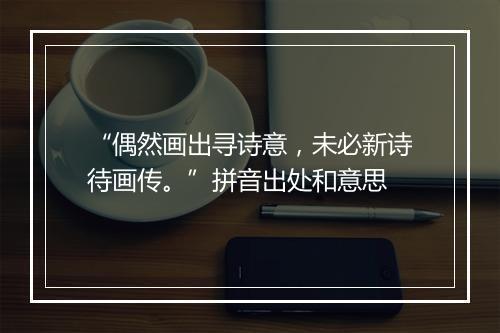 “偶然画出寻诗意，未必新诗待画传。”拼音出处和意思