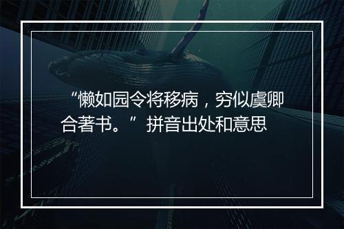 “懒如园令将移病，穷似虞卿合著书。”拼音出处和意思