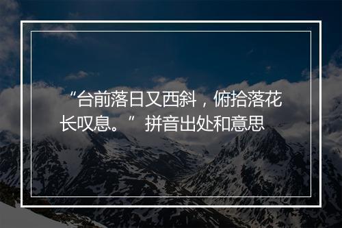 “台前落日又西斜，俯拾落花长叹息。”拼音出处和意思