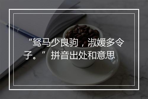 “驽马少良驹，淑媛多令子。”拼音出处和意思