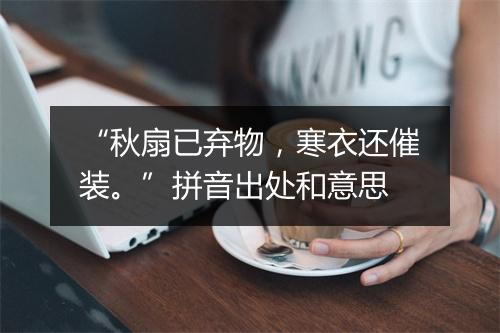 “秋扇已弃物，寒衣还催装。”拼音出处和意思