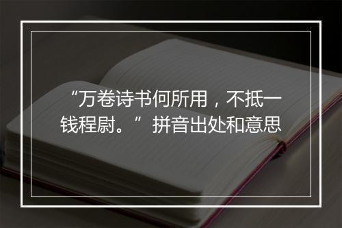 “万卷诗书何所用，不抵一钱程尉。”拼音出处和意思