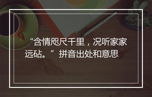 “含情咫尺千里，况听家家远砧。”拼音出处和意思