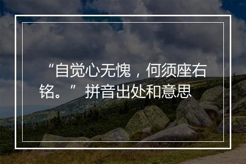 “自觉心无愧，何须座右铭。”拼音出处和意思