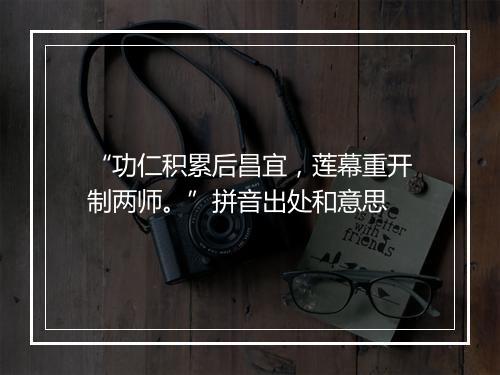 “功仁积累后昌宜，莲幕重开制两师。”拼音出处和意思