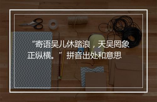 “寄语吴儿休踏浪，天吴罔象正纵横。”拼音出处和意思