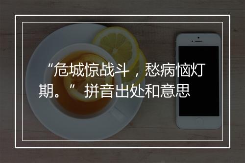 “危城惊战斗，愁病恼灯期。”拼音出处和意思